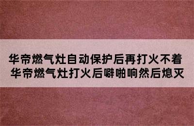 华帝燃气灶自动保护后再打火不着 华帝燃气灶打火后噼啪响然后熄灭